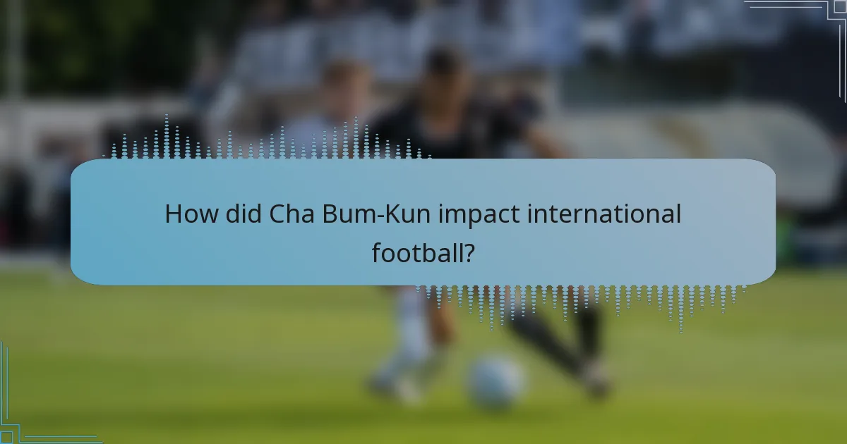 How did Cha Bum-Kun impact international football?