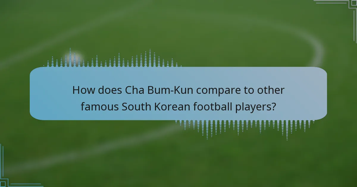 How does Cha Bum-Kun compare to other famous South Korean football players?