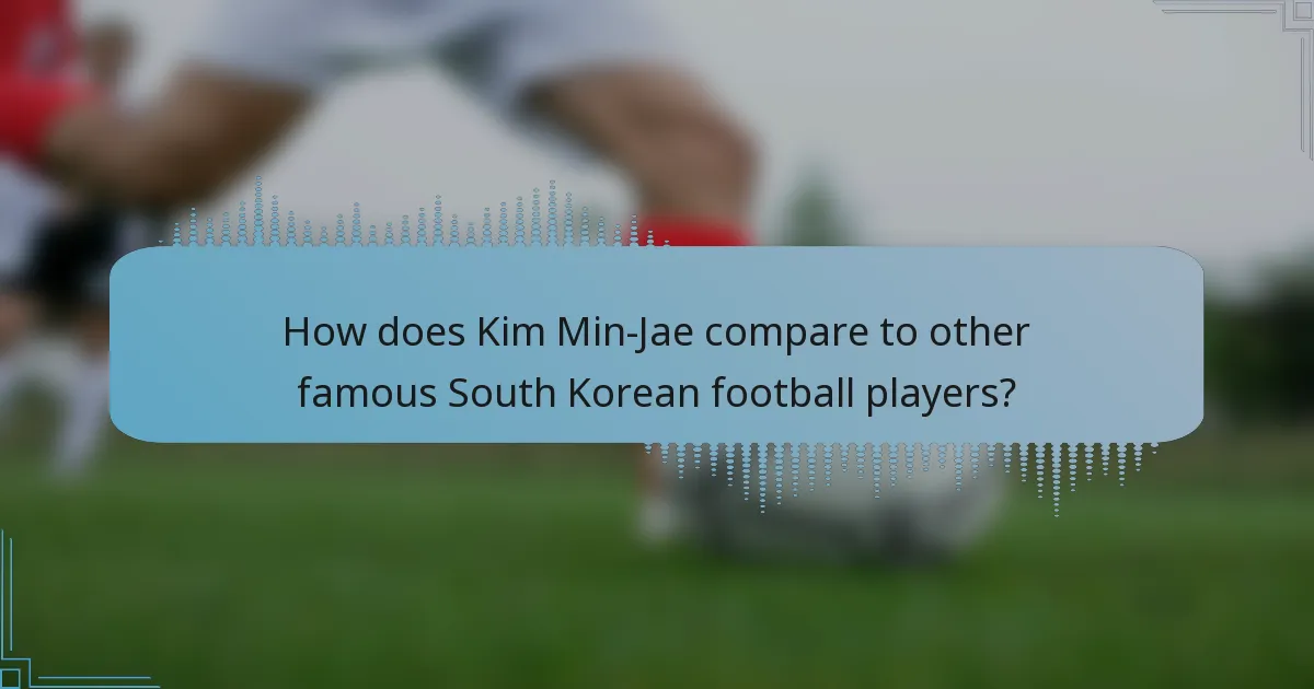 How does Kim Min-Jae compare to other famous South Korean football players?